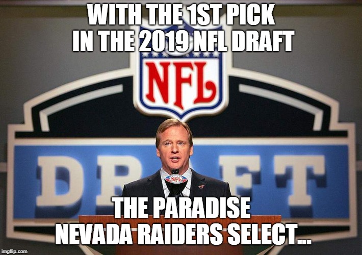 WITH THE 1ST PICK IN THE 2019 NFL DRAFT; THE PARADISE NEVADA RAIDERS SELECT... | made w/ Imgflip meme maker