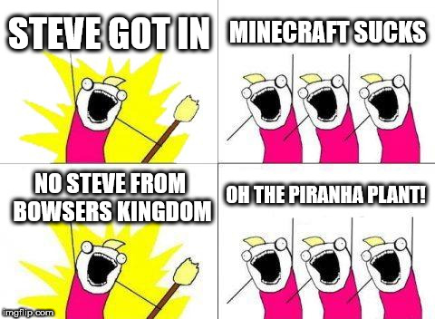 I DIDN'T EVEN REALIZE THIS DURING THE DIRECT | STEVE GOT IN; MINECRAFT SUCKS; OH THE PIRANHA PLANT! NO STEVE FROM BOWSERS KINGDOM | image tagged in memes,what do we want,nintendo,super smash brothers,minecraft,microsoft | made w/ Imgflip meme maker