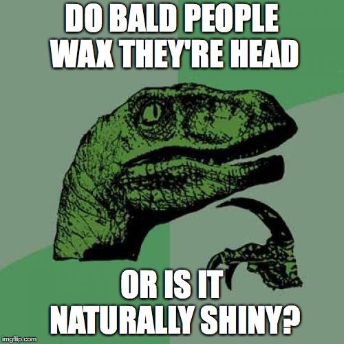 Bald People | DO BALD PEOPLE WAX THEY'RE HEAD; OR IS IT NATURALLY SHINY? | image tagged in memes,philosoraptor,bald people | made w/ Imgflip meme maker