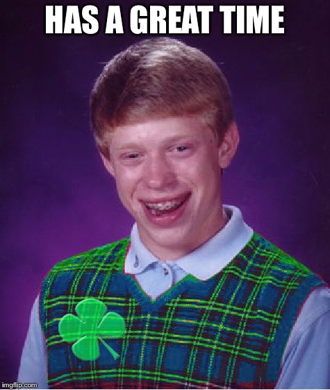 good luck brian | HAS A GREAT TIME | image tagged in good luck brian | made w/ Imgflip meme maker