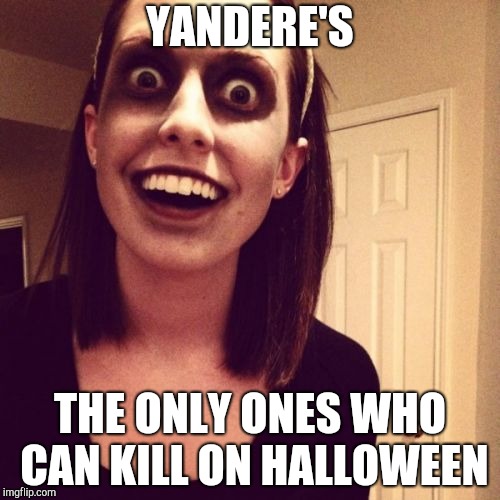 Zombie Overly Attached Girlfriend | YANDERE'S; THE ONLY ONES WHO CAN KILL ON HALLOWEEN | image tagged in memes,zombie overly attached girlfriend | made w/ Imgflip meme maker