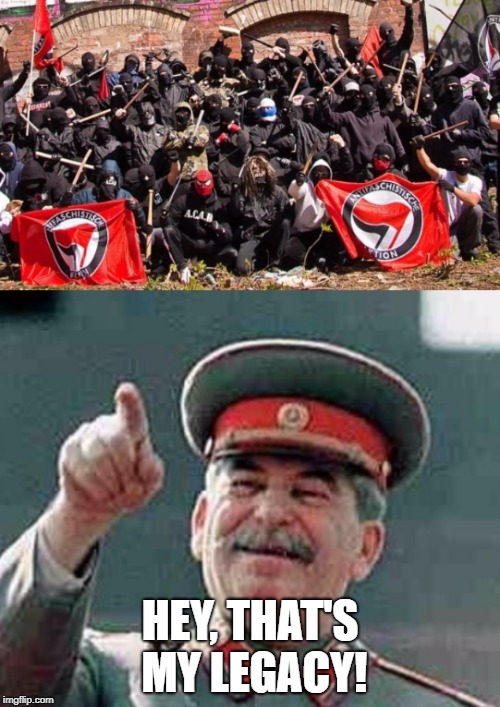 Antifa Stalin | HEY, THAT'S MY LEGACY! | image tagged in antifa stalin | made w/ Imgflip meme maker