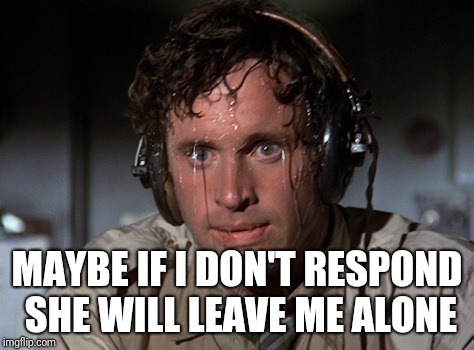 Nervous | MAYBE IF I DON'T RESPOND SHE WILL LEAVE ME ALONE | image tagged in nervous | made w/ Imgflip meme maker