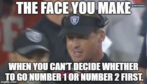 Number 1 or Number 2 | THE FACE YOU MAKE; WHEN YOU CAN'T DECIDE WHETHER TO GO NUMBER 1 OR NUMBER 2 FIRST. | image tagged in jon gruden the face you make,memes,toilet humor,bathroom,raiders,two | made w/ Imgflip meme maker