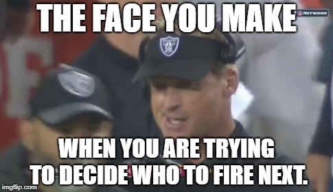 Jon Gruden You’re Fired | THE FACE YOU MAKE; WHEN YOU ARE TRYING TO DECIDE WHO TO FIRE NEXT. | image tagged in jon gruden the face you make,memes,fired,nfl football,raiders,job | made w/ Imgflip meme maker