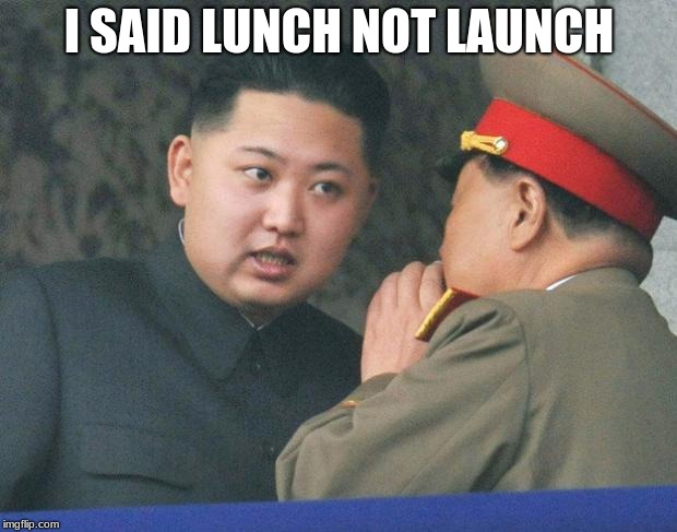 Hungry Kim Jong Un | I SAID LUNCH NOT LAUNCH | image tagged in hungry kim jong un | made w/ Imgflip meme maker