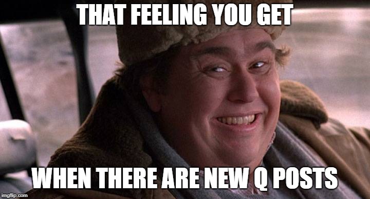 john candy happy | THAT FEELING YOU GET; WHEN THERE ARE NEW Q POSTS | image tagged in john candy happy | made w/ Imgflip meme maker