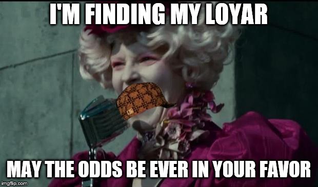 Happy Hunger Games | I'M FINDING MY LOYAR; MAY THE ODDS BE EVER IN YOUR FAVOR | image tagged in happy hunger games,scumbag | made w/ Imgflip meme maker