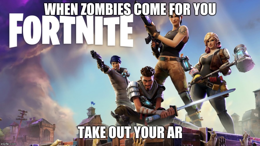 Fortnite | WHEN ZOMBIES COME FOR YOU; TAKE OUT YOUR AR | image tagged in fortnite | made w/ Imgflip meme maker