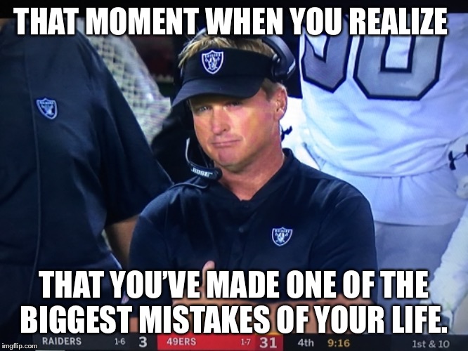 Jon Gruden Raiders Head Coach | THAT MOMENT WHEN YOU REALIZE; THAT YOU’VE MADE ONE OF THE BIGGEST MISTAKES OF YOUR LIFE. | image tagged in failure,los angeles raiders,mistake | made w/ Imgflip meme maker