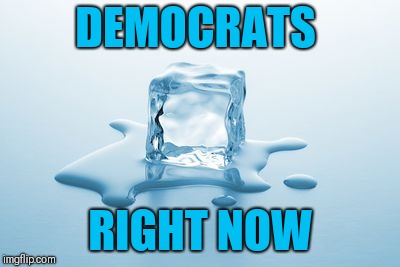 Melting Ice | DEMOCRATS; RIGHT NOW | image tagged in melting ice | made w/ Imgflip meme maker