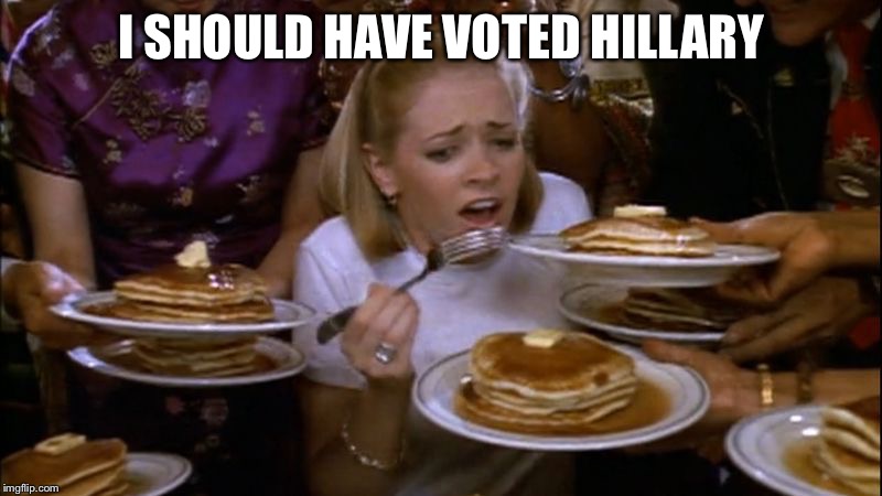 I SHOULD HAVE VOTED HILLARY | made w/ Imgflip meme maker