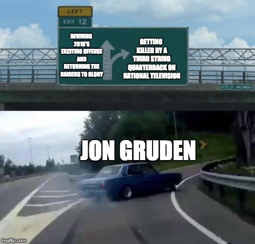 Swerving Car | GETTING KILLED BY A THIRD STRING QUARTERBACK ON NATIONAL TELEVISION; REVIVING 2016'S EXCITING OFFENSE AND RETURNING THE RAIDERS TO GLORY; JON GRUDEN | image tagged in swerving car,oakland raiders,raiders,nfl football,nfl,nfl memes | made w/ Imgflip meme maker