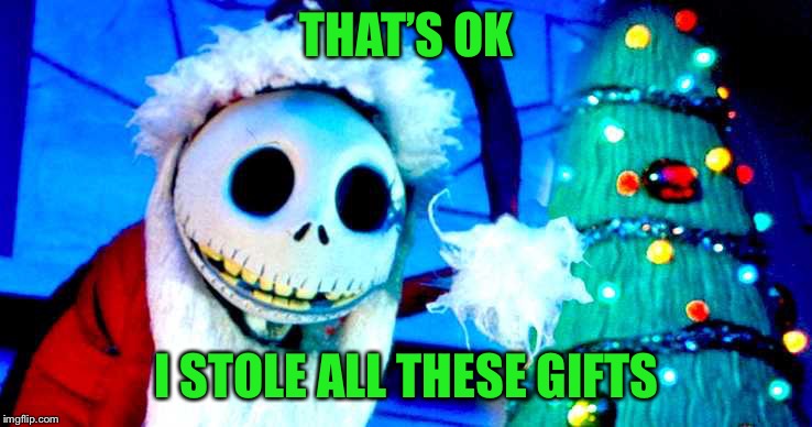 Nightmare Before Christmas | THAT’S OK I STOLE ALL THESE GIFTS | image tagged in nightmare before christmas | made w/ Imgflip meme maker