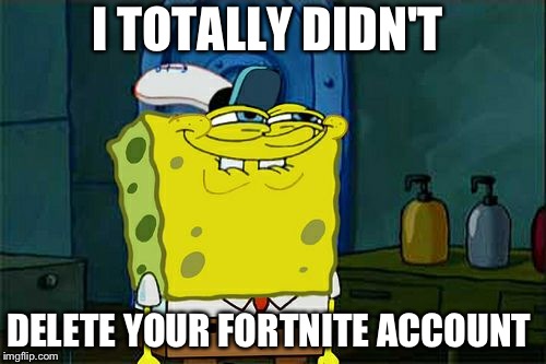 Don't You Squidward Meme | I TOTALLY DIDN'T; DELETE YOUR FORTNITE ACCOUNT | image tagged in memes,dont you squidward | made w/ Imgflip meme maker