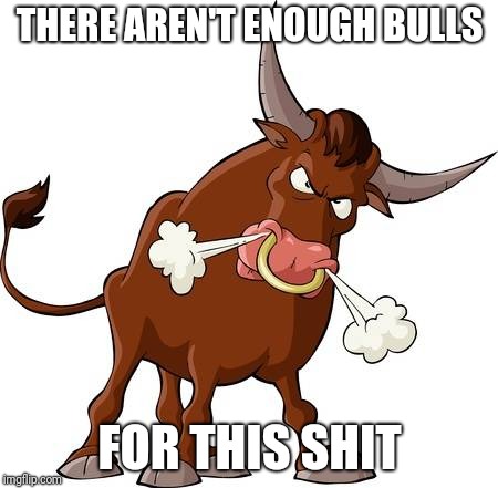 THERE AREN'T ENOUGH BULLS; FOR THIS SHIT | image tagged in bullshit,lies | made w/ Imgflip meme maker