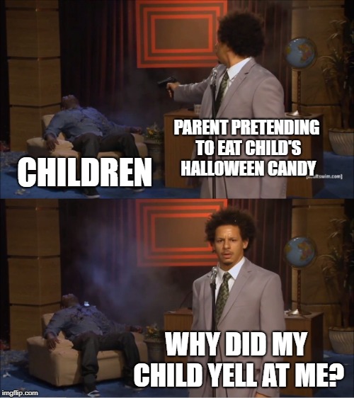 Who Killed Hannibal Meme | PARENT PRETENDING TO EAT CHILD'S HALLOWEEN CANDY; CHILDREN; WHY DID MY CHILD YELL AT ME? | image tagged in memes,who killed hannibal,AdviceAnimals | made w/ Imgflip meme maker