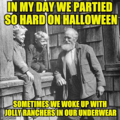 The Candy Not The Local Dairyman | IN MY DAY WE PARTIED SO HARD ON HALLOWEEN; SOMETIMES WE WOKE UP WITH JOLLY RANCHERS IN OUR UNDERWEAR | image tagged in memes,back in the day,old man,advice | made w/ Imgflip meme maker
