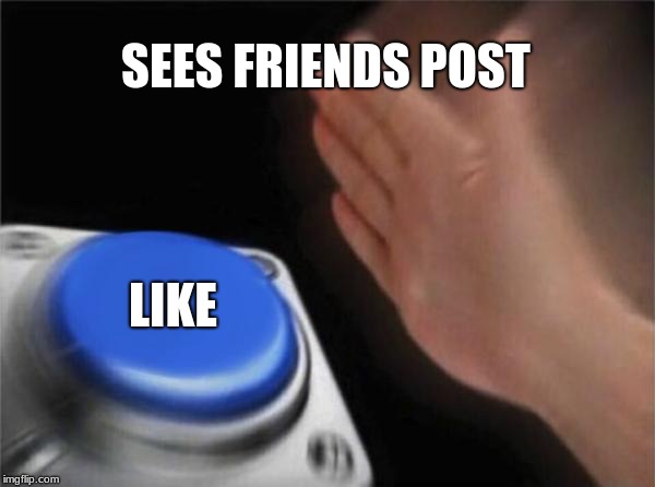 Blank Nut Button | SEES FRIENDS POST; LIKE | image tagged in memes,blank nut button | made w/ Imgflip meme maker