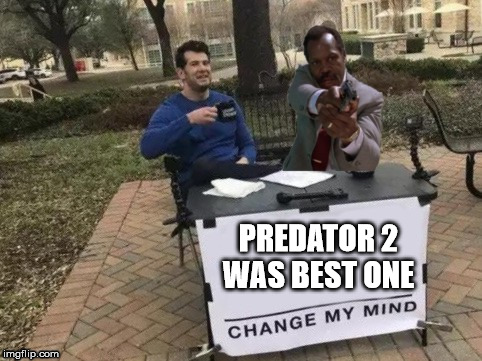 you one ugly..... | PREDATOR 2 WAS
BEST ONE | image tagged in predator,lethal weapon danny glover,change my mind | made w/ Imgflip meme maker