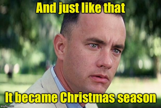 Just when you finished listening to “The Monster Mash” . . . | And just like that; It became Christmas season | image tagged in forrest gump,halloween,christmas,holidays | made w/ Imgflip meme maker