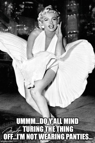 The Fabulous Icon, Marylin Monroe | UMMM...DO Y’ALL MIND TURING THE THING OFF...I’M NOT WEARING PANTIES... | image tagged in marylin monroe,fashion,funny memes | made w/ Imgflip meme maker