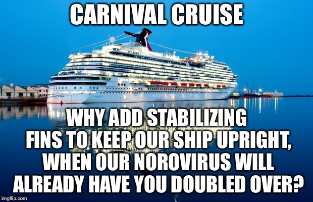 Carnival Cruise passengers tilting because of norovirus | CARNIVAL CRUISE; WHY ADD STABILIZING FINS TO KEEP OUR SHIP UPRIGHT, WHEN OUR NOROVIRUS WILL ALREADY HAVE YOU DOUBLED OVER? | image tagged in carnival,memes,virus,cruise,travel,boat | made w/ Imgflip meme maker