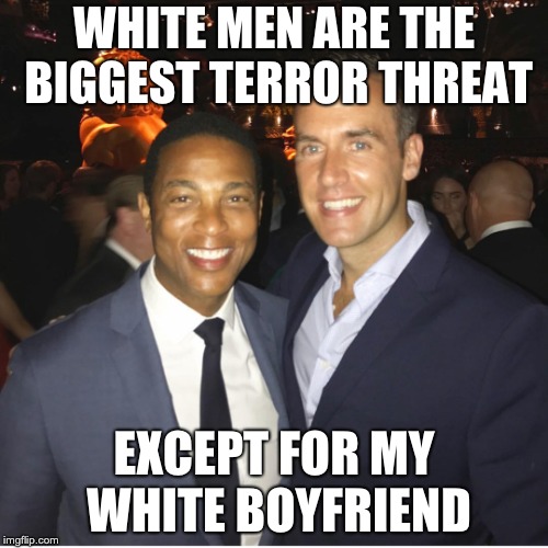Don Lemon and boyfriend | WHITE MEN ARE THE BIGGEST TERROR THREAT; EXCEPT FOR MY WHITE BOYFRIEND | image tagged in don lemon and boyfriend | made w/ Imgflip meme maker