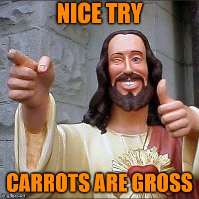 Buddy Christ Meme | NICE TRY CARROTS ARE GROSS | image tagged in memes,buddy christ | made w/ Imgflip meme maker