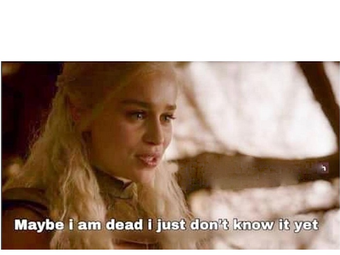 GAME OF THRONES DAENERYS "MAYBE I AM DEAD" Blank Meme Template