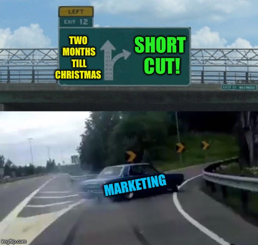 Left Exit 12 Off Ramp Meme | TWO MONTHS TILL CHRISTMAS SHORT CUT! MARKETING | image tagged in memes,left exit 12 off ramp | made w/ Imgflip meme maker
