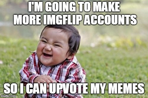 Evil Toddler | I'M GOING TO MAKE MORE IMGFLIP ACCOUNTS; SO I CAN UPVOTE MY MEMES | image tagged in memes,evil toddler | made w/ Imgflip meme maker