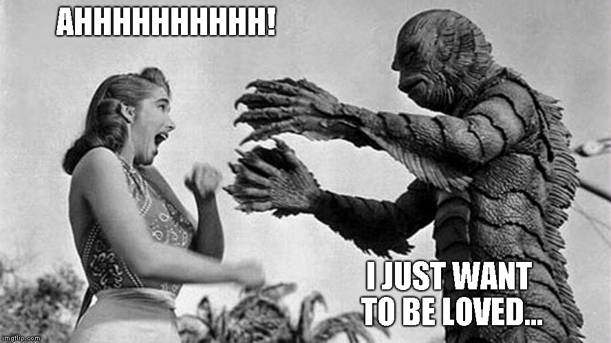 creature from black lagoon | AHHHHHHHHHH! I JUST WANT TO BE LOVED... | image tagged in creature from black lagoon | made w/ Imgflip meme maker