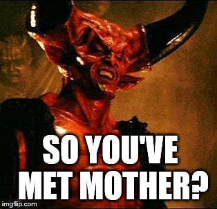 Satan | SO YOU'VE MET MOTHER? | image tagged in satan | made w/ Imgflip meme maker