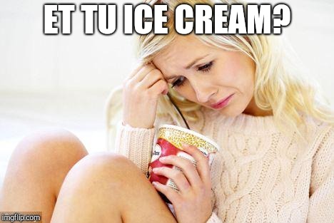 crying woman eating ice cream | ET TU ICE CREAM? | image tagged in crying woman eating ice cream | made w/ Imgflip meme maker