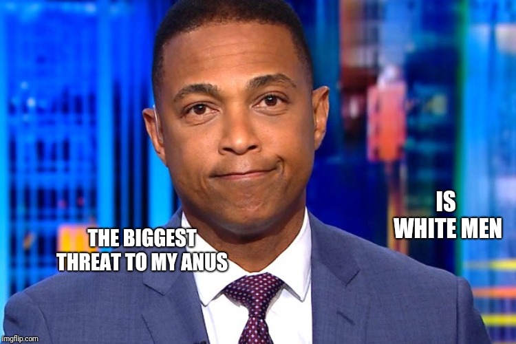 THE BIGGEST THREAT TO MY ANUS IS WHITE MEN | made w/ Imgflip meme maker