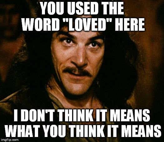 Inigo Montoya Meme | YOU USED THE WORD "LOVED" HERE; I DON'T THINK IT MEANS WHAT YOU THINK IT MEANS | image tagged in memes,inigo montoya | made w/ Imgflip meme maker