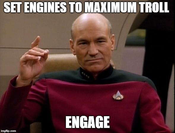 Engage Maximum Troll | SET ENGINES TO MAXIMUM TROLL; ENGAGE | image tagged in picard make it so,engage,troll,star trek,picard,trolling | made w/ Imgflip meme maker