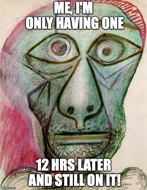 face | ME, I'M ONLY HAVING ONE; 12 HRS LATER AND STILL ON IT! | image tagged in funny,funny memes | made w/ Imgflip meme maker