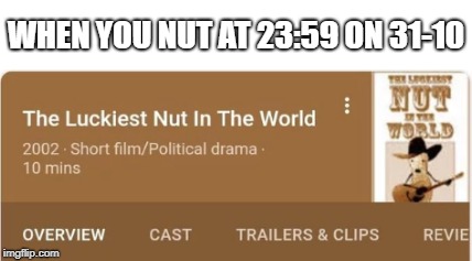 Great song | WHEN YOU NUT AT 23:59 ON 31-10 | image tagged in meme,nut,november,music,dank memes,no nut november | made w/ Imgflip meme maker