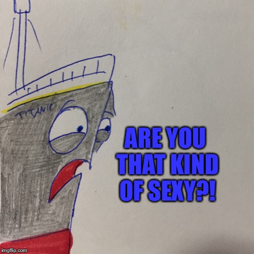 ARE YOU THAT KIND OF SEXY?! | made w/ Imgflip meme maker