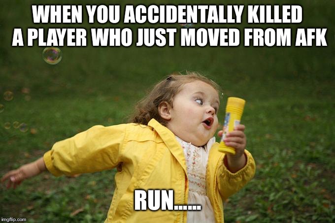 WHEN YOU ACCIDENTALLY KILLED A PLAYER WHO JUST MOVED FROM AFK; RUN...... | made w/ Imgflip meme maker