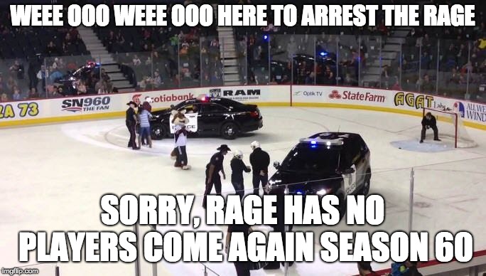 WEEE OOO WEEE OOO HERE TO ARREST THE RAGE; SORRY, RAGE HAS NO PLAYERS COME AGAIN SEASON 60 | made w/ Imgflip meme maker