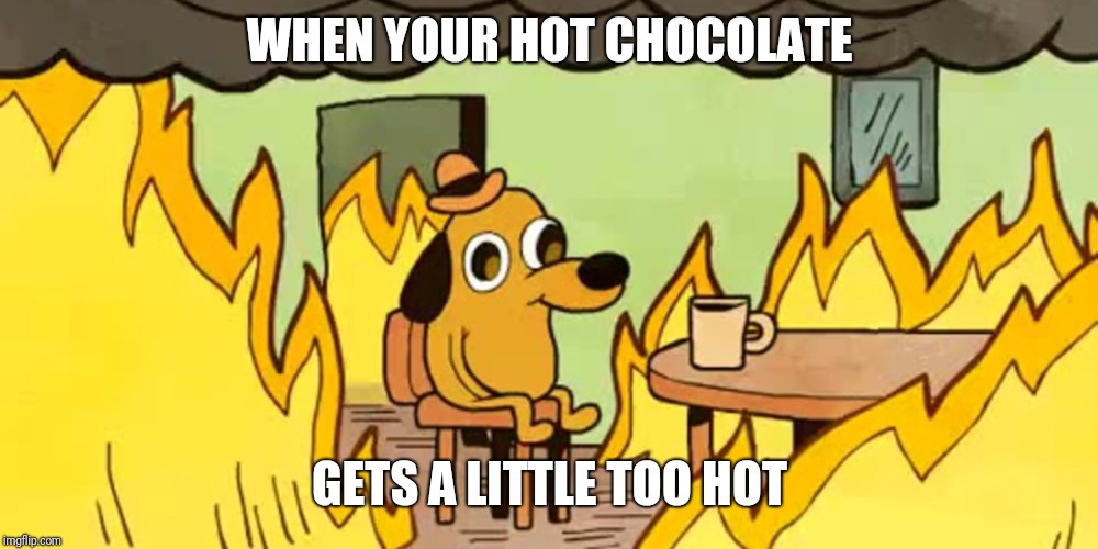 Dog on fire |  WHEN YOUR HOT CHOCOLATE; GETS A LITTLE TOO HOT | image tagged in dog on fire,hot chocolate,memes | made w/ Imgflip meme maker