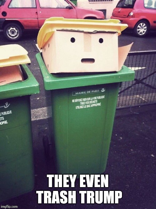 THEY EVEN TRASH TRUMP | made w/ Imgflip meme maker
