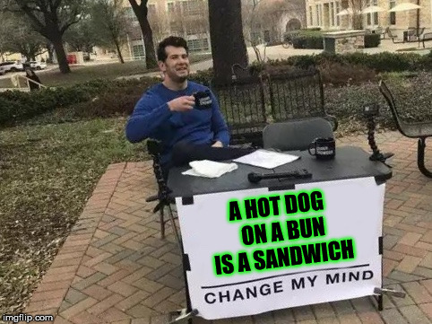 Change My Mind | A HOT DOG  ON A BUN IS A SANDWICH | image tagged in change my mind,memes,hot dog,sandwich | made w/ Imgflip meme maker