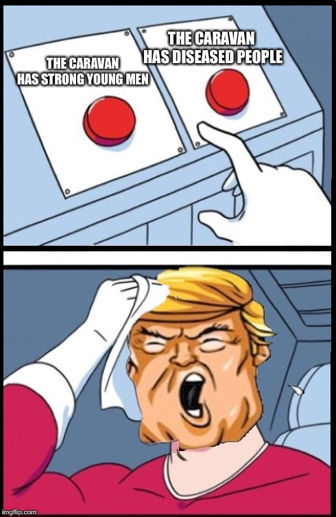 Two Buttons Trump | THE CARAVAN HAS DISEASED PEOPLE; THE CARAVAN HAS STRONG YOUNG MEN | image tagged in two buttons trump | made w/ Imgflip meme maker