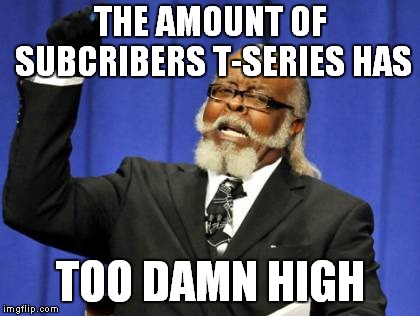 Too Damn High Meme | THE AMOUNT OF SUBCRIBERS T-SERIES HAS; TOO DAMN HIGH | image tagged in memes,too damn high | made w/ Imgflip meme maker