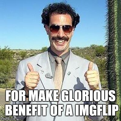 Yay | FOR MAKE GLORIOUS BENEFIT OF A IMGFLIP | image tagged in yay | made w/ Imgflip meme maker