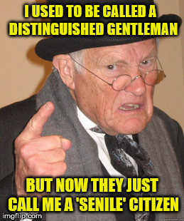Senior or Senile Citizen? | I USED TO BE CALLED A    DISTINGUISHED GENTLEMAN; BUT NOW THEY JUST CALL ME A 'SENILE' CITIZEN | image tagged in memes,back in my day,gentleman,citizen,old | made w/ Imgflip meme maker